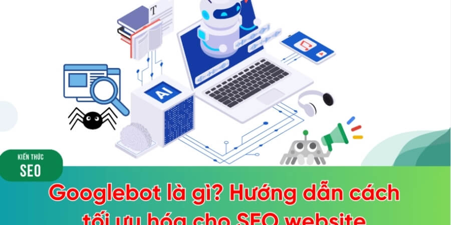 Xem thêm chi tiết Cách tối ưu website cho Googlebot